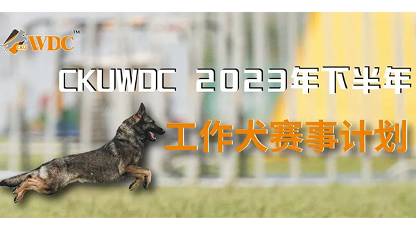 2023年下半年CKUWDC国际工作犬赛事活动计划预告