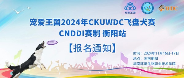 【住宿信息更新】第二届中国大学生校园犬运动会暨宠爱王国第七届嗷呜狂欢节-2024年CKUWDC飞盘犬赛CNDDI赛制衡阳站