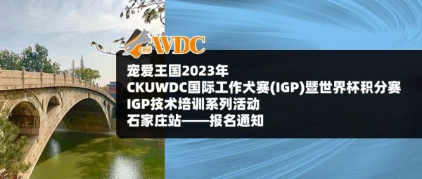 宠爱王国2023年CKUWDC国际工作犬赛IGP石家庄站暨世界杯积分赛，IGP技术培训系列活动报名通知