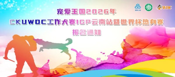 宠爱王国2026年CKUWDC工作犬赛IGP云南站暨世界杯热身赛报名通知