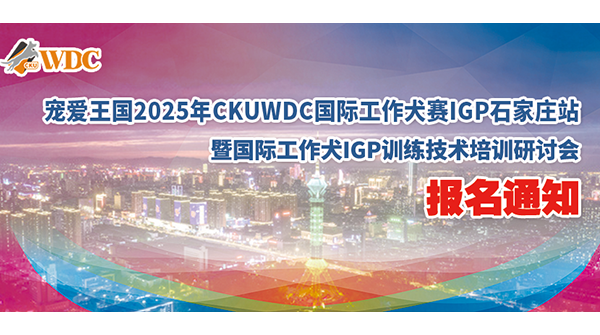 宠爱王国2025年CKUWDC国际工作犬赛IGP石家庄站暨IGP国际工作犬训练技术培训研讨会报名通知